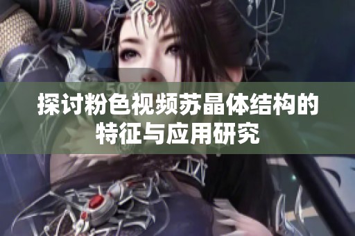 探讨粉色视频苏晶体结构的特征与应用研究