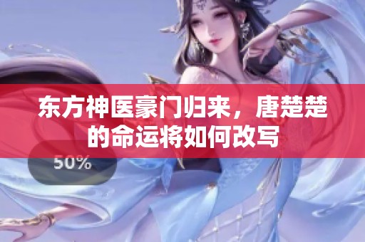 东方神医豪门归来，唐楚楚的命运将如何改写