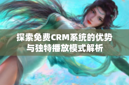 探索免费CRM系统的优势与独特播放模式解析