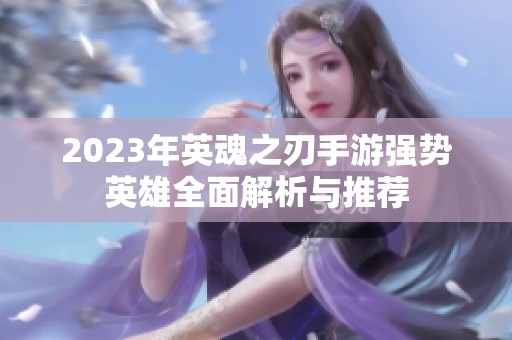 2023年英魂之刃手游强势英雄全面解析与推荐