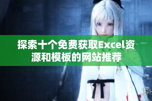 探索十个免费获取Excel资源和模板的网站推荐