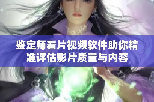 鉴定师看片视频软件助你精准评估影片质量与内容
