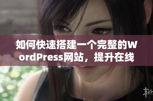 如何快速搭建一个完整的WordPress网站，提升在线业务效率