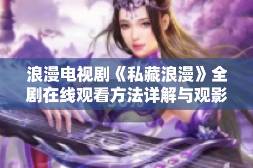 浪漫电视剧《私藏浪漫》全剧在线观看方法详解与观影心得