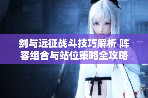 剑与远征战斗技巧解析 阵容组合与站位策略全攻略