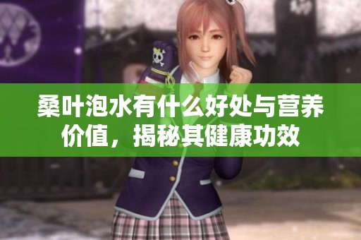 桑叶泡水有什么好处与营养价值，揭秘其健康功效