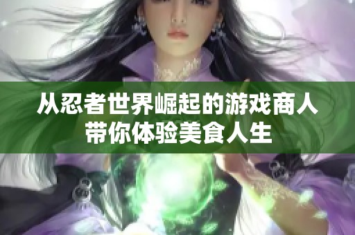 从忍者世界崛起的游戏商人带你体验美食人生