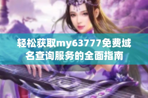 轻松获取my63777免费域名查询服务的全面指南