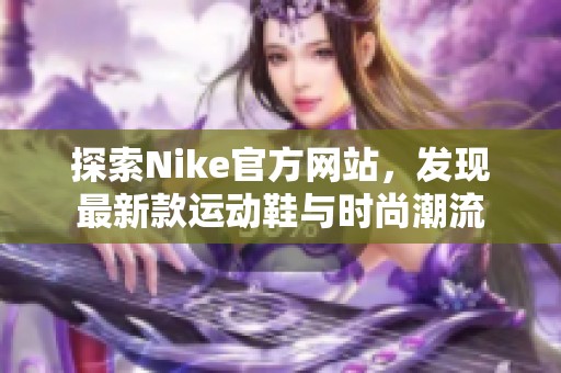 探索Nike官方网站，发现最新款运动鞋与时尚潮流