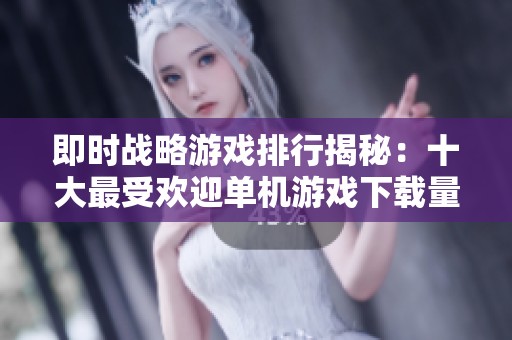 即时战略游戏排行揭秘：十大最受欢迎单机游戏下载量分析