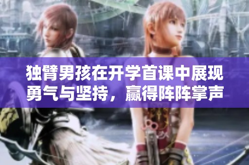 独臂男孩在开学首课中展现勇气与坚持，赢得阵阵掌声