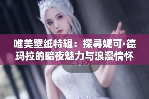 唯美壁纸特辑：探寻妮可·德玛拉的暗夜魅力与浪漫情怀