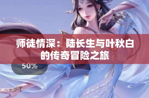 师徒情深：陆长生与叶秋白的传奇冒险之旅