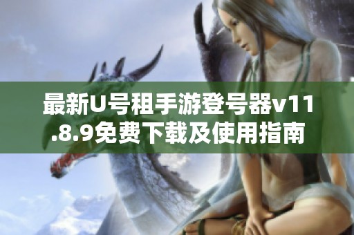 最新U号租手游登号器v11.8.9免费下载及使用指南
