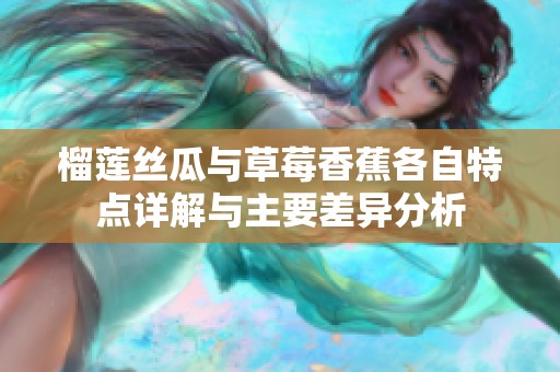 榴莲丝瓜与草莓香蕉各自特点详解与主要差异分析