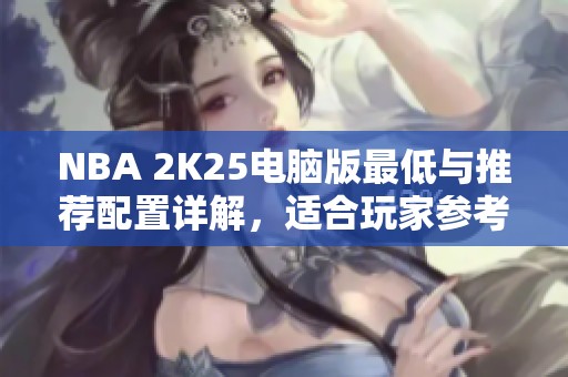 NBA 2K25电脑版最低与推荐配置详解，适合玩家参考