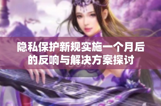 隐私保护新规实施一个月后的反响与解决方案探讨