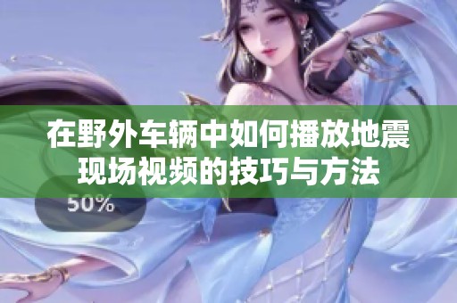 在野外车辆中如何播放地震现场视频的技巧与方法