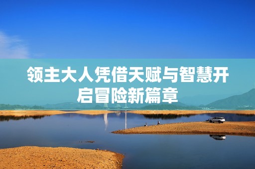 领主大人凭借天赋与智慧开启冒险新篇章
