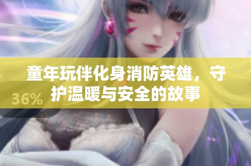 童年玩伴化身消防英雄，守护温暖与安全的故事