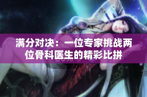 满分对决：一位专家挑战两位骨科医生的精彩比拼