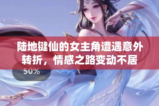 陆地键仙的女主角遭遇意外转折，情感之路变动不居