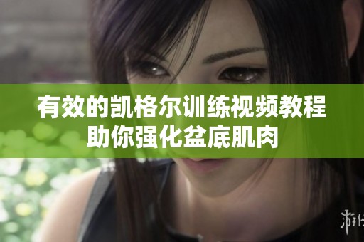 有效的凯格尔训练视频教程助你强化盆底肌肉