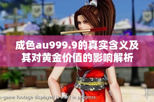 成色au999.9的真实含义及其对黄金价值的影响解析
