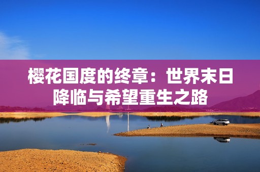 樱花国度的终章：世界末日降临与希望重生之路