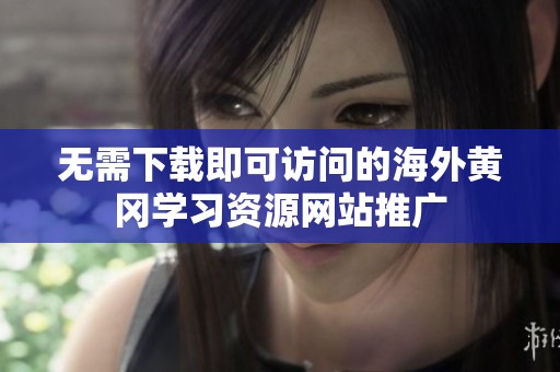 无需下载即可访问的海外黄冈学习资源网站推广