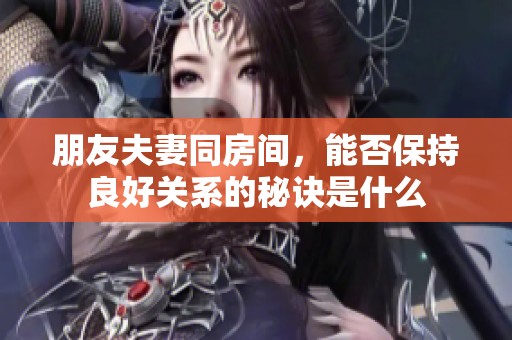 朋友夫妻同房间，能否保持良好关系的秘诀是什么