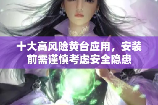 十大高风险黄台应用，安装前需谨慎考虑安全隐患