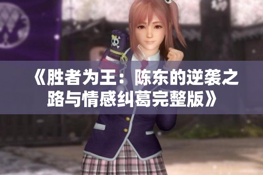《胜者为王：陈东的逆袭之路与情感纠葛完整版》