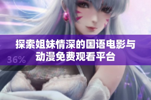 探索姐妹情深的国语电影与动漫免费观看平台