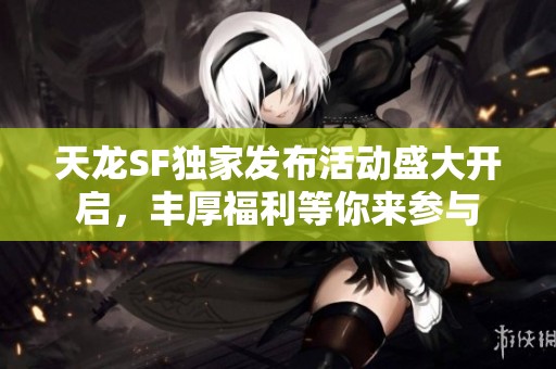 天龙SF独家发布活动盛大开启，丰厚福利等你来参与
