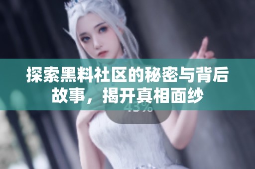 探索黑料社区的秘密与背后故事，揭开真相面纱