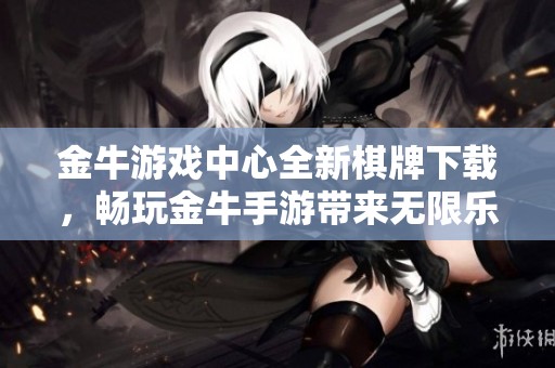 金牛游戏中心全新棋牌下载，畅玩金牛手游带来无限乐趣