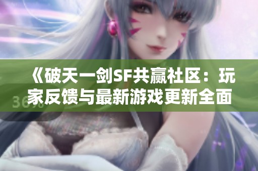 《破天一剑SF共赢社区：玩家反馈与最新游戏更新全面解析》