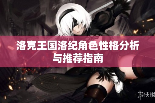 洛克王国洛纪角色性格分析与推荐指南