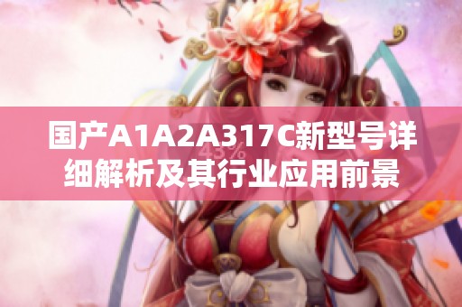 国产A1A2A317C新型号详细解析及其行业应用前景