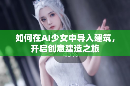 如何在AI少女中导入建筑，开启创意建造之旅