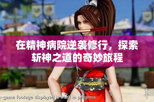 在精神病院逆袭修行，探索斩神之道的奇妙旅程