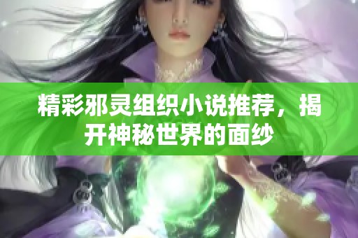 精彩邪灵组织小说推荐，揭开神秘世界的面纱