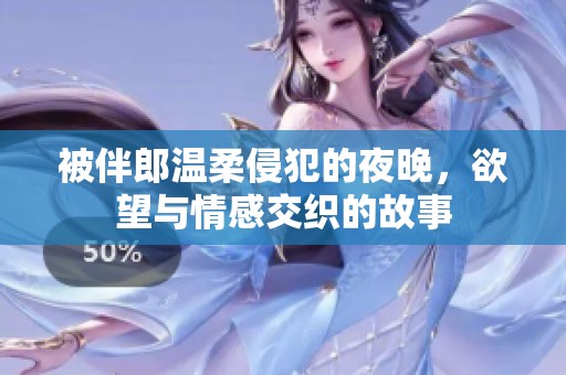 被伴郎温柔侵犯的夜晚，欲望与情感交织的故事