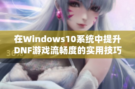 在Windows10系统中提升DNF游戏流畅度的实用技巧分享
