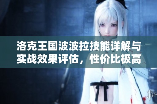 洛克王国波波拉技能详解与实战效果评估，性价比极高！