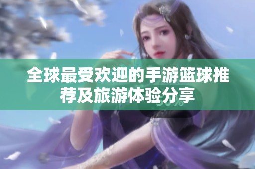 全球最受欢迎的手游篮球推荐及旅游体验分享