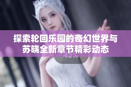 探索轮回乐园的奇幻世界与苏晓全新章节精彩动态