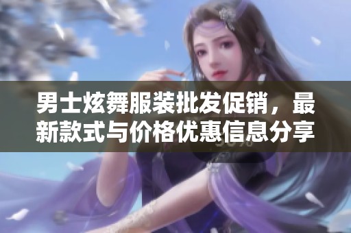 男士炫舞服装批发促销，最新款式与价格优惠信息分享