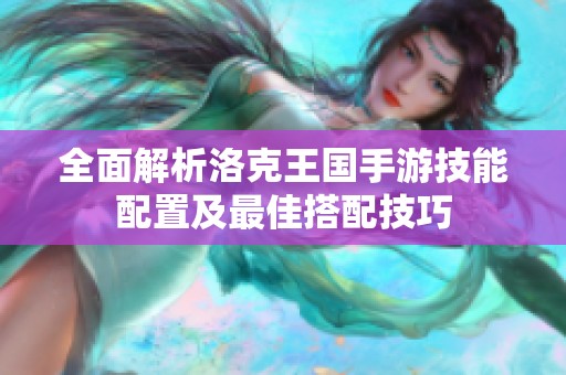 全面解析洛克王国手游技能配置及最佳搭配技巧